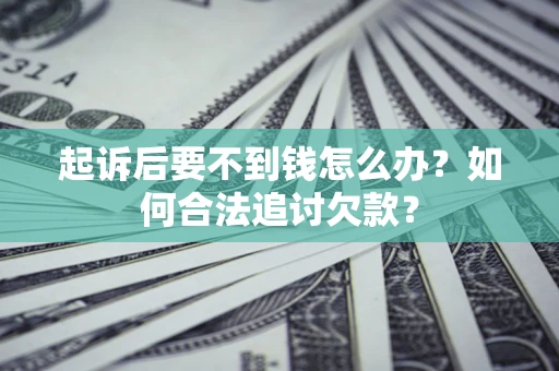 武汉起诉后要不到钱怎么办？如何合法追讨欠款？