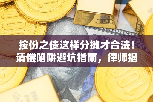 武汉按份之债这样分摊才合法！清偿陷阱避坑指南，律师揭秘关键条款