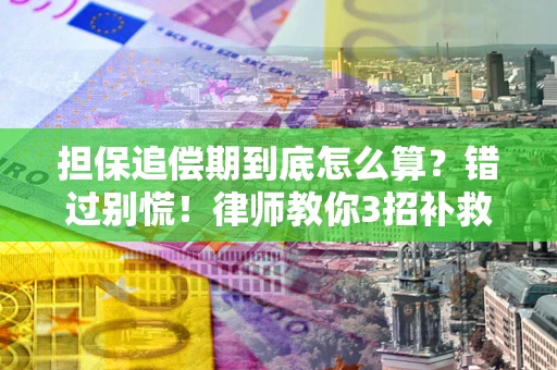 武汉担保追偿期到底怎么算？错过别慌！律师教你3招补救