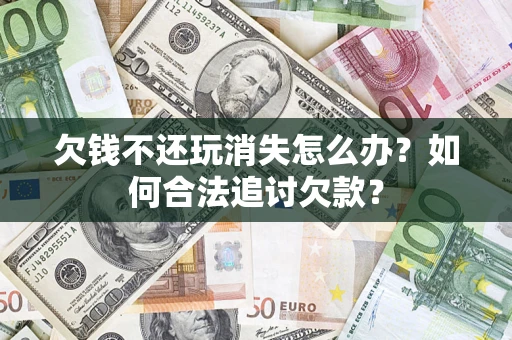 武汉欠钱不还玩消失怎么办？如何合法追讨欠款？