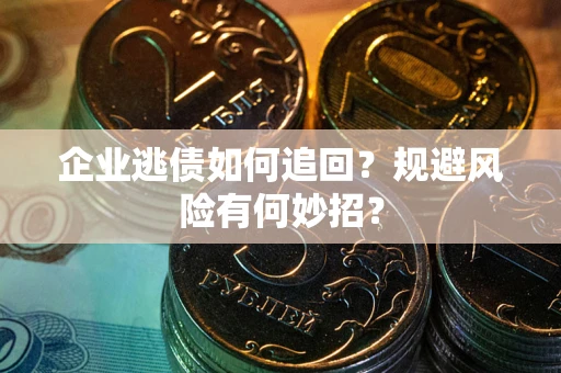 武汉企业逃债如何追回？规避风险有何妙招？