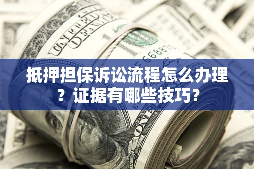 武汉抵押担保诉讼流程怎么办理？证据有哪些技巧？