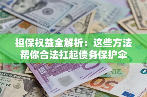 武汉担保权益全解析：这些方法帮你合法扛起债务保护伞