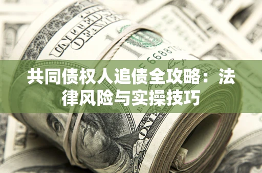武汉共同债权人追债全攻略：法律风险与实操技巧