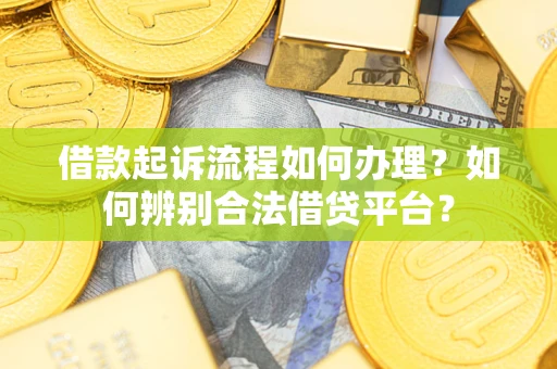 武汉借款起诉流程如何办理？如何辨别合法借贷平台？