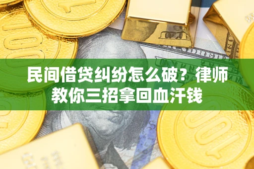 武汉民间借贷纠纷怎么破？律师教你三招拿回血汗钱