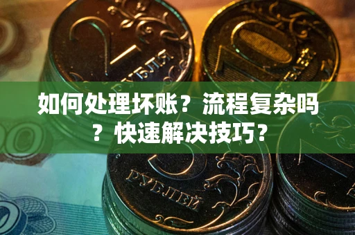 武汉如何处理坏账？流程复杂吗？快速解决技巧？
