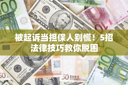 武汉被起诉当担保人别慌！5招法律技巧救你脱困