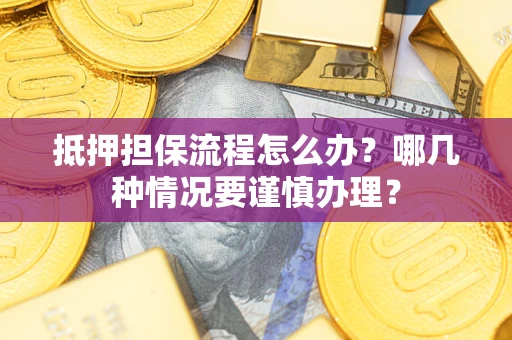 武汉抵押担保流程怎么办？哪几种情况要谨慎办理？