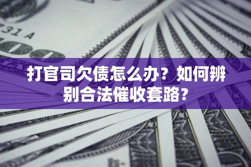 武汉打官司欠债怎么办？如何辨别合法催收套路？