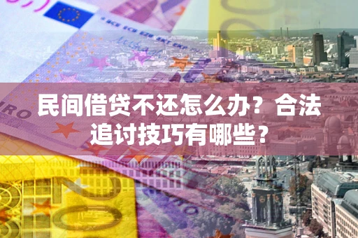 武汉民间借贷不还怎么办？合法追讨技巧有哪些？