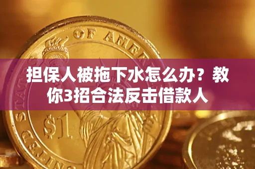 武汉担保人被拖下水怎么办？教你3招合法反击借款人