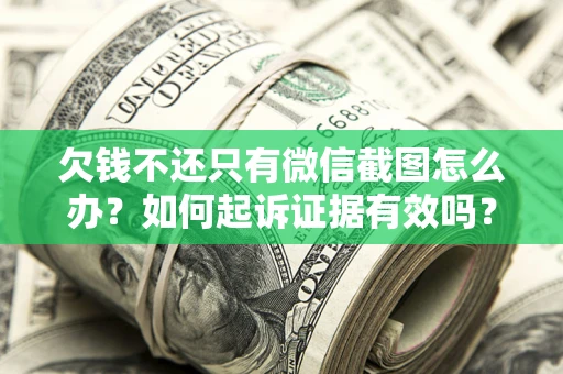 武汉欠钱不还只有微信截图怎么办？如何起诉证据有效吗？
