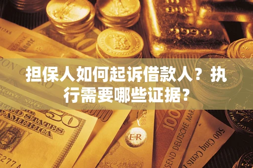 武汉担保人如何起诉借款人？执行需要哪些证据？