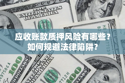 武汉应收账款质押风险有哪些？如何规避法律陷阱？