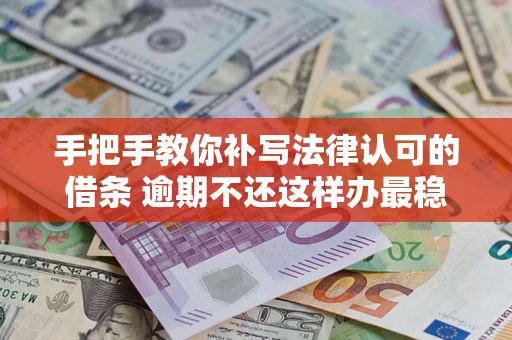 武汉手把手教你补写法律认可的借条 逾期不还这样办最稳妥