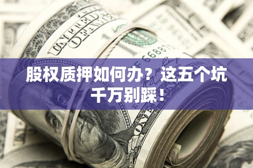武汉股权质押如何办？这五个坑千万别踩！