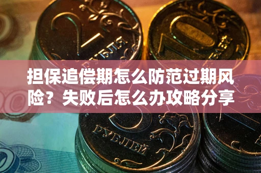 武汉担保追偿期怎么防范过期风险？失败后怎么办攻略分享