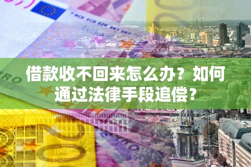 武汉借款收不回来怎么办？如何通过法律手段追偿？