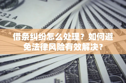 武汉借条纠纷怎么处理？如何避免法律风险有效解决？