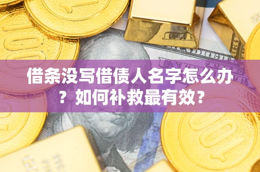 武汉借条没写借债人名字怎么办？如何补救最有效？