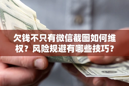 武汉欠钱不只有微信截图如何维权？风险规避有哪些技巧？