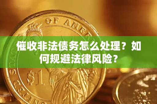 武汉催收非法债务怎么处理？如何规避法律风险？