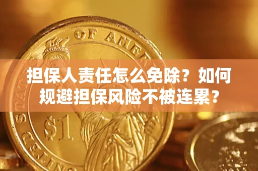 武汉担保人责任怎么免除？如何规避担保风险不被连累？