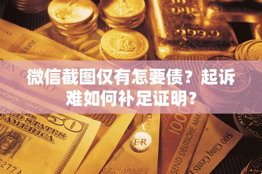 武汉微信截图仅有怎要债？起诉难如何补足证明？