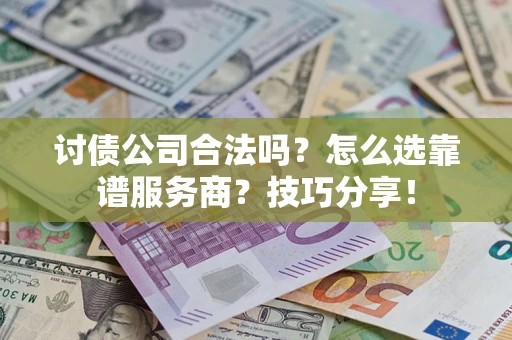 武汉讨债公司合法吗？怎么选靠谱服务商？技巧分享！