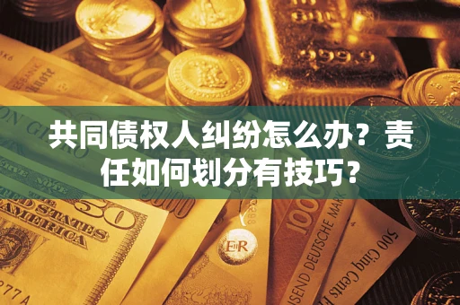 武汉共同债权人纠纷怎么办？责任如何划分有技巧？