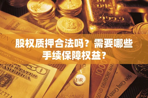 武汉股权质押合法吗？需要哪些手续保障权益？