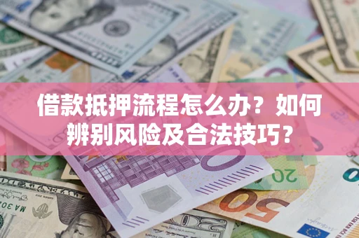 武汉借款抵押流程怎么办？如何辨别风险及合法技巧？