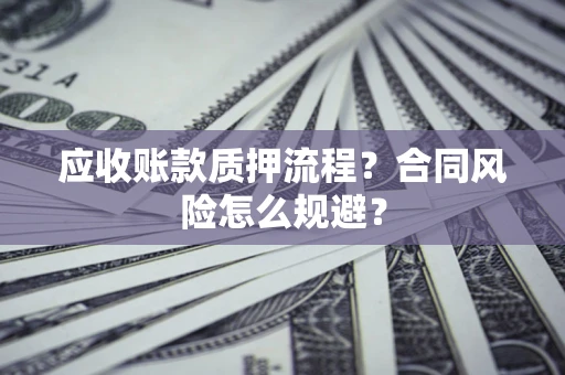 武汉应收账款质押流程？合同风险怎么规避？