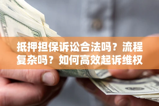 武汉抵押担保诉讼合法吗？流程复杂吗？如何高效起诉维权？
