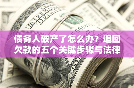 武汉债务人破产了怎么办？追回欠款的五个关键步骤与法律策略