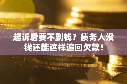 武汉起诉后要不到钱？债务人没钱还能这样追回欠款！