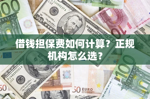 武汉借钱担保费如何计算？正规机构怎么选？