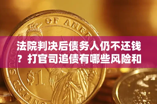 武汉法院判决后债务人仍不还钱？打官司追债有哪些风险和技巧？