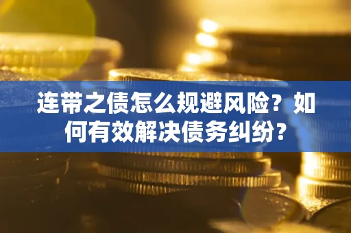 武汉连带之债怎么规避风险？如何有效解决债务纠纷？