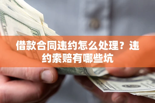 武汉借款合同违约怎么处理？违约索赔有哪些坑