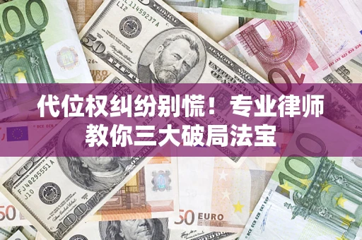 武汉代位权纠纷别慌！专业律师教你三大破局法宝