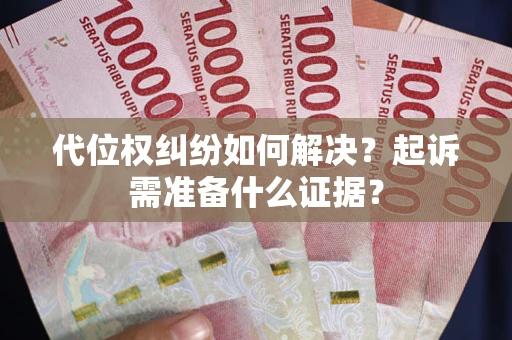 武汉代位权纠纷如何解决？起诉需准备什么证据？