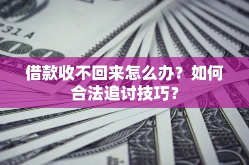 武汉借款收不回来怎么办？如何合法追讨技巧？