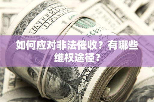 武汉如何应对非法催收？有哪些维权途径？