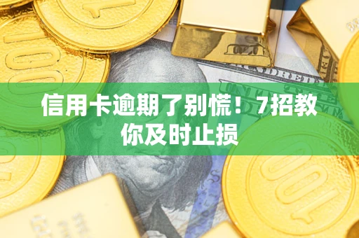武汉信用卡逾期了别慌！7招教你及时止损