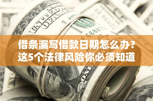 武汉借条漏写借款日期怎么办？这5个法律风险你必须知道