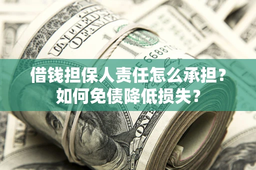 武汉借钱担保人责任怎么承担？如何免债降低损失？