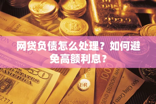 武汉网贷负债怎么处理？如何避免高额利息？