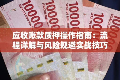 武汉应收账款质押操作指南：流程详解与风险规避实战技巧